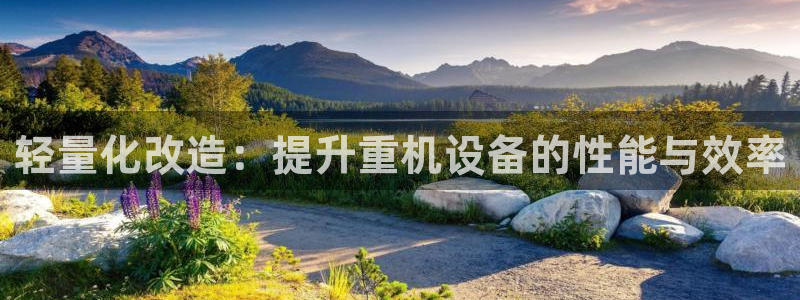 顺盈娱乐注册登录地址：轻量化改造：提升重机设备的性能与效率