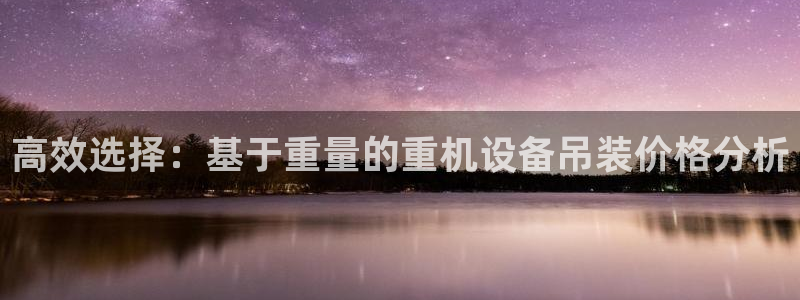 顺盈娱乐解答7276o：高效选择：基于重量的重机设备吊装价格