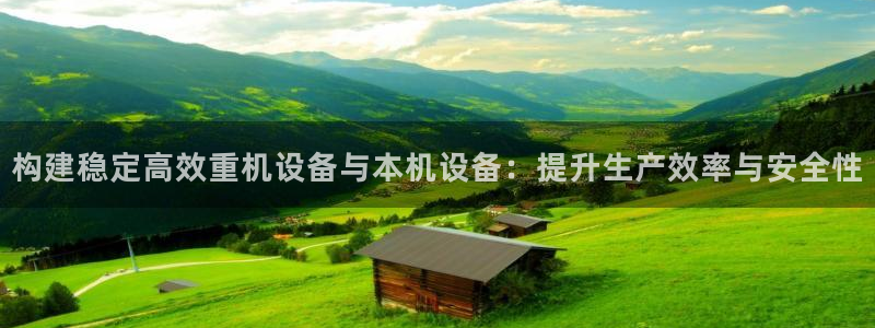 顺盈娱乐主管面试：构建稳定高效重机设备与本机设备：提升生产效