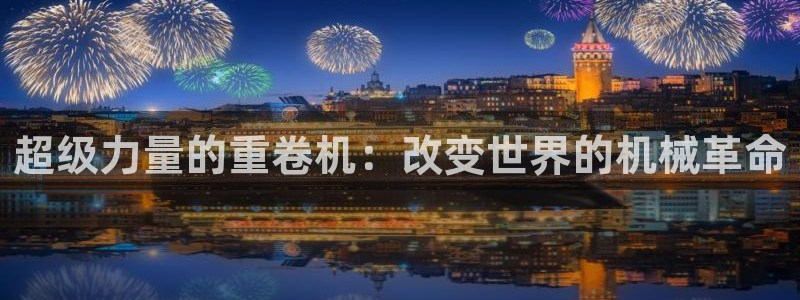 盈顺娱乐休闲室怎么样：超级力量的重卷机：改变世界的机械革命