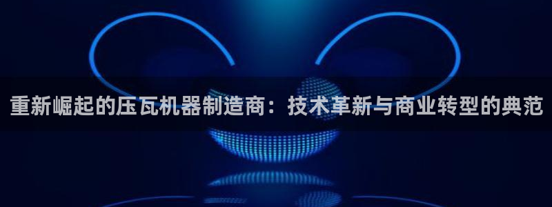顺盈百威美食娱乐广场：重新崛起的压瓦机器制造商：技术革新与商