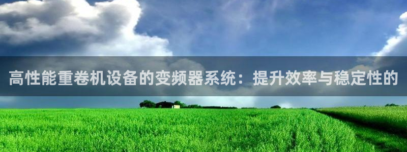 顺盈2娱乐注册平台：高性能重卷机设备的变频器系统：提升效率与