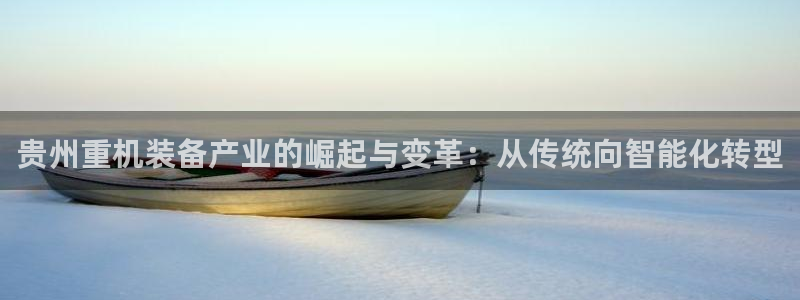 顺盈娱乐招商助判官333OO：贵州重机装备产业的崛起与变革：