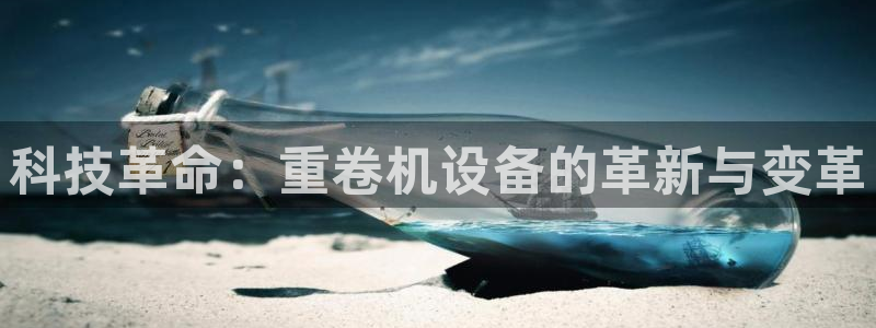 顺盈2娱乐主管刘判官333OO：科技革命：重卷机设备的革新与