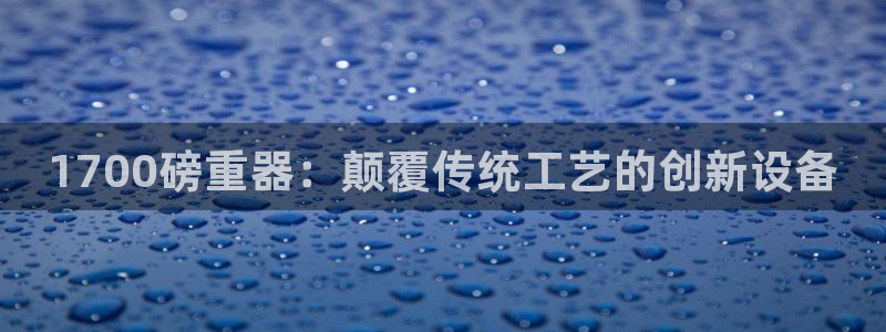 顺盈娱乐登录平台：1700磅重器：颠覆传统工艺的创新设备