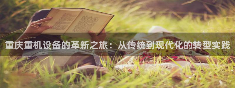顺盈娱乐在线开户流程图：重庆重机设备的革新之旅：从传统到现代