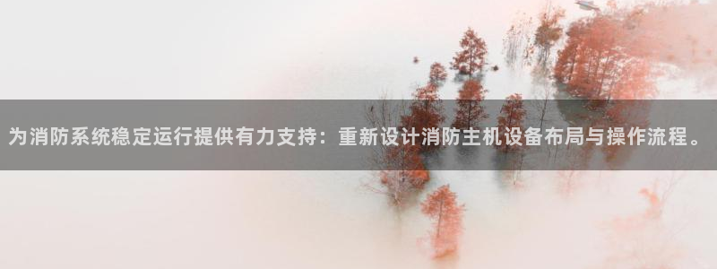 顺盈娱乐代理：为消防系统稳定运行提供有力支持：重新设计消防主