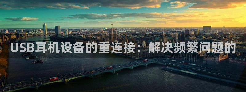 顺盈娱乐官网登录：USB耳机设备的重连接：解决频繁问题的