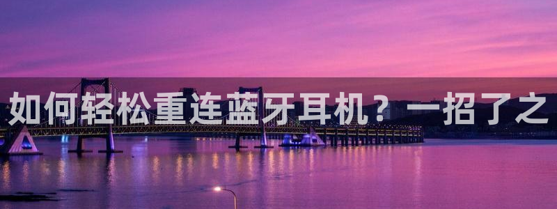 顺盈娱乐猪：如何轻松重连蓝牙耳机？一招了之