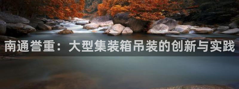 顺盈2娱乐游戏开发商:南通誉重:大型集装箱吊装的创新与实践