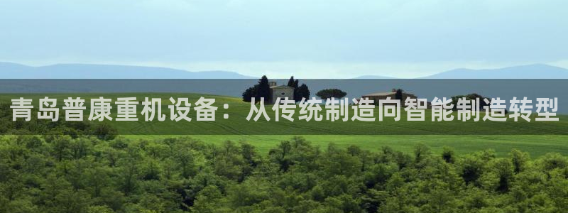 顺盈娱乐主管天原判官333OO：青岛普康重机设备：从传统制造