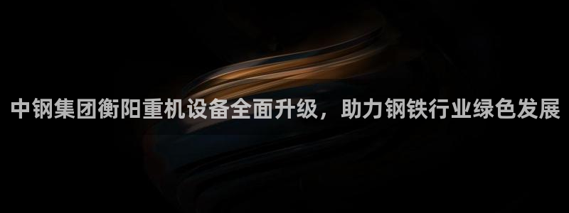 盈顺休闲娱乐室抖音团购：中钢集团衡阳重机设备全面升级，助力钢
