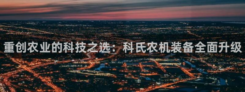 盈顺棋牌娱乐室电话：重创农业的科技之选：科氏农机装备全面升级