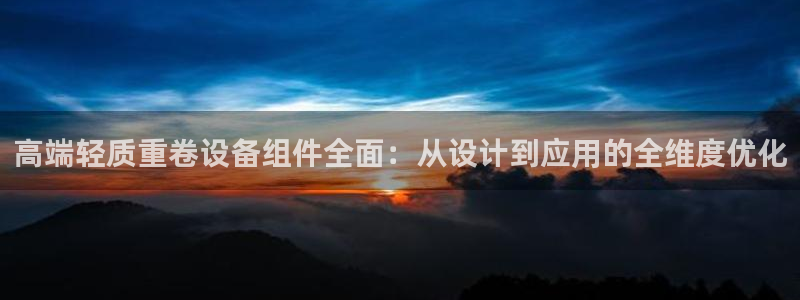 顺盈娱乐招商助判官333OO：高端轻质重卷设备组件全面：从设