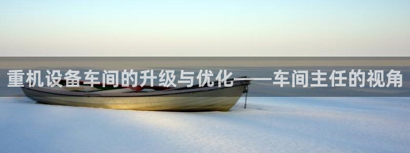 顺盈娱乐游戏开发商：重机设备车间的升级与优化——车间主任的视