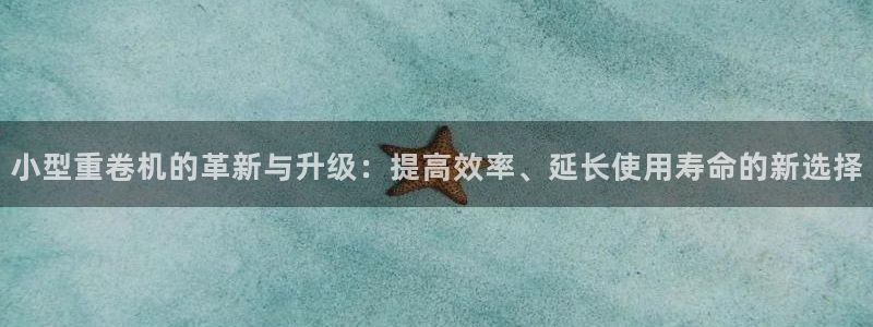 清远顺盈广场娱乐：小型重卷机的革新与升级：提高效率、延长使用