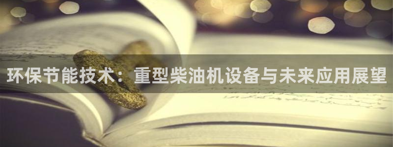 顺盈娱乐 找86555：环保节能技术：重型柴油机设备与未来应