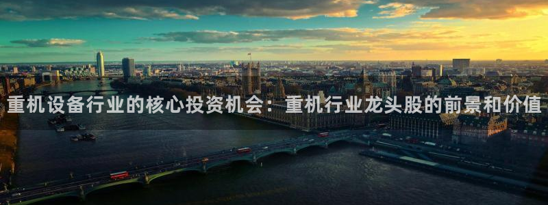 顺盈2娱乐彩票：重机设备行业的核心投资机会：重机行业龙头股的