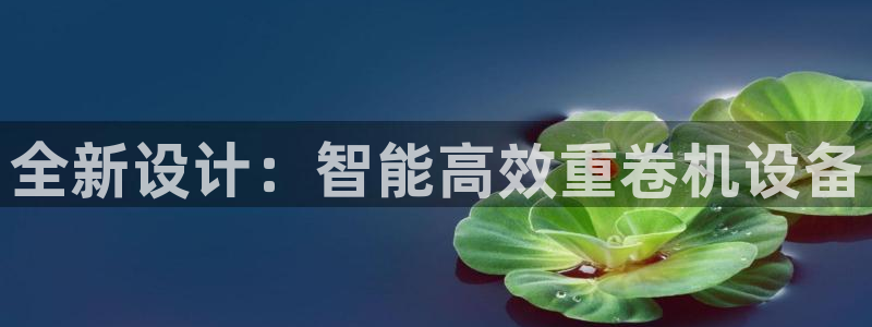 顺盈娱乐招商右原判官333OO：全新设计：智能高效重卷机设备