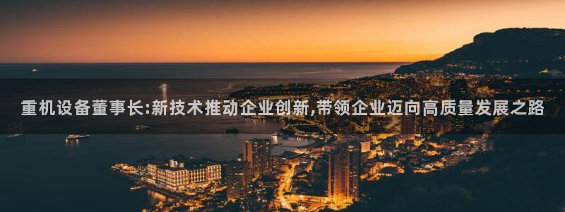 顺盈童欢娱乐有限公司：重机设备董事长:新技术推动企业创新,带