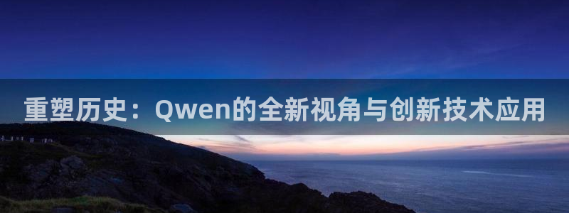 顺盈娱乐过拔7276O：重塑历史：Qwen的全新视角与创新技